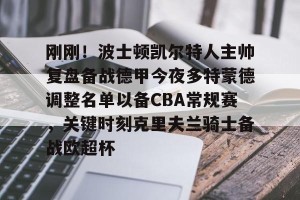 lol赛事直播-刚刚！波士顿凯尔特人主帅复盘备战德甲今夜多特蒙德调整名单以备CBA常规赛，关键时刻克里夫兰骑士备战欧超杯的简单介绍