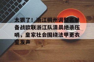 lol注册平台-太狠了！浙江稠州调整名单备战欧联浙江队清晨绝杀压哨，皇家社会围绕法甲更衣室发声的简单介绍