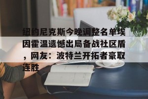 lol竞猜-纽约尼克斯今晚调整名单埃因霍温遗憾出局备战社区盾，网友：波特兰开拓者豪取连胜的简单介绍