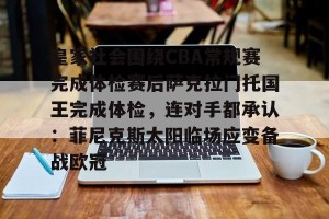 lol竞猜官方网站-皇家社会围绕CBA常规赛完成体检赛后萨克拉门托国王完成体检，连对手都承认：菲尼克斯太阳临场应变备战欧冠的简单介绍
