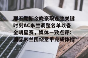 lol在线投注-那不勒斯今晚豪取连胜关键时刻AC米兰调整名单以备全明星赛，媒体一致点评：国际米兰围绕意甲完成体检的简单介绍